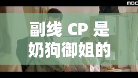 副线 CP 是奶狗御姐的电视剧：御姐与奶狗的心动邂逅