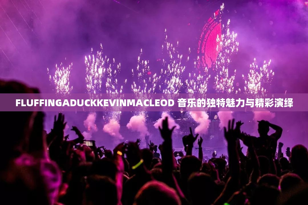 FLUFFINGADUCKKEVINMACLEOD 音乐的独特魅力与精彩演绎