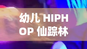 幼儿 HIPHOP 仙踪林 B 网：打造快乐成长的音乐世界