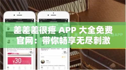 差差差很疼 APP 大全免费官网：带你畅享无尽刺激体验