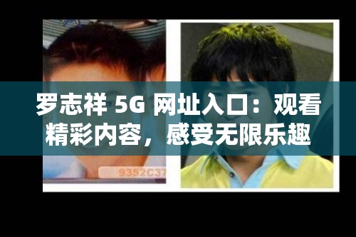 罗志祥 5G 网址入口：观看精彩内容，感受无限乐趣