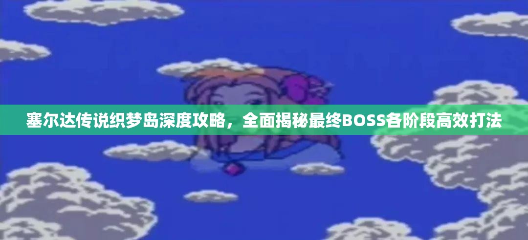 塞尔达传说织梦岛深度攻略，全面揭秘最终BOSS各阶段高效打法