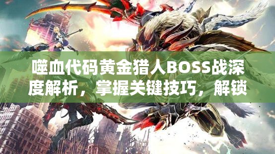 噬血代码黄金猎人BOSS战深度解析，掌握关键技巧，解锁致胜之道