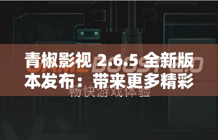 青椒影视 2.6.5 全新版本发布：带来更多精彩体验