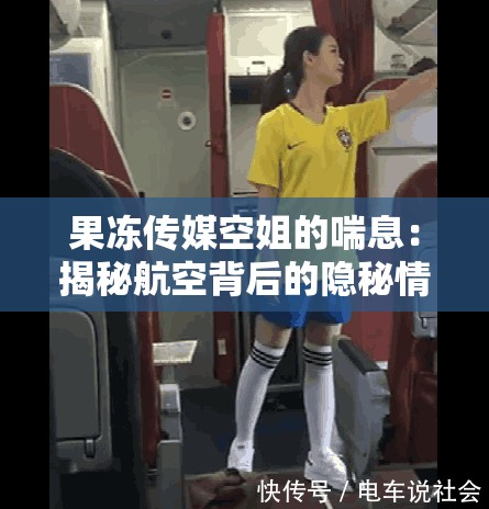 果冻传媒空姐的喘息：揭秘航空背后的隐秘情感世界