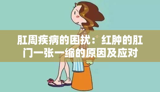 肛周疾病的困扰：红肿的肛门一张一缩的原因及应对