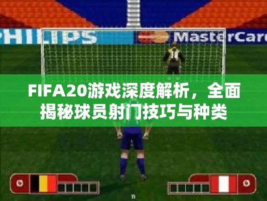 FIFA20游戏深度解析，全面揭秘球员射门技巧与种类