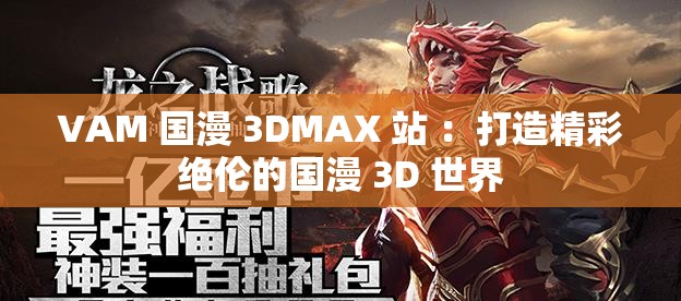 VAM 国漫 3DMAX 站 ：打造精彩绝伦的国漫 3D 世界