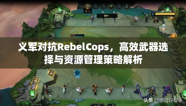 义军对抗RebelCops，高效武器选择与资源管理策略解析