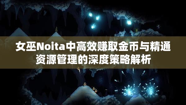 女巫Noita中高效赚取金币与精通资源管理的深度策略解析