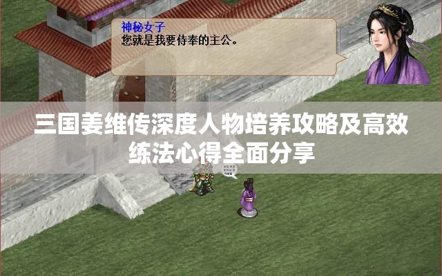 三国姜维传深度人物培养攻略及高效练法心得全面分享