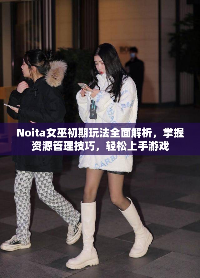 Noita女巫初期玩法全面解析，掌握资源管理技巧，轻松上手游戏