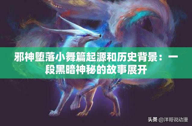 邪神堕落小舞篇起源和历史背景：一段黑暗神秘的故事展开