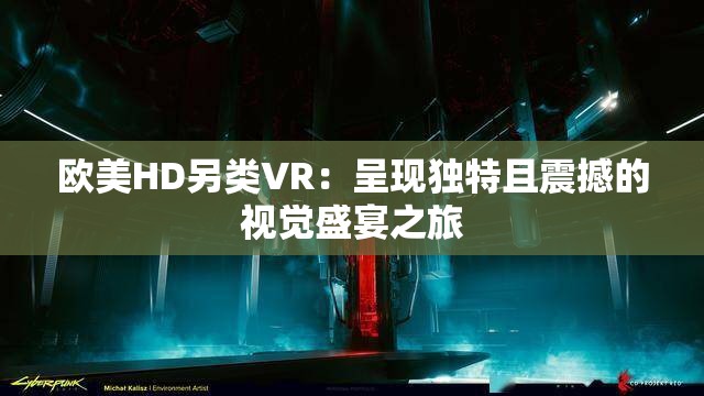 欧美HD另类VR：呈现独特且震撼的视觉盛宴之旅