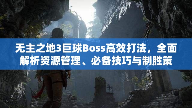 无主之地3巨球Boss高效打法，全面解析资源管理、必备技巧与制胜策略