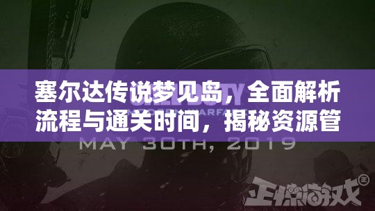 塞尔达传说梦见岛，全面解析流程与通关时间，揭秘资源管理高效策略以实现价值最大化