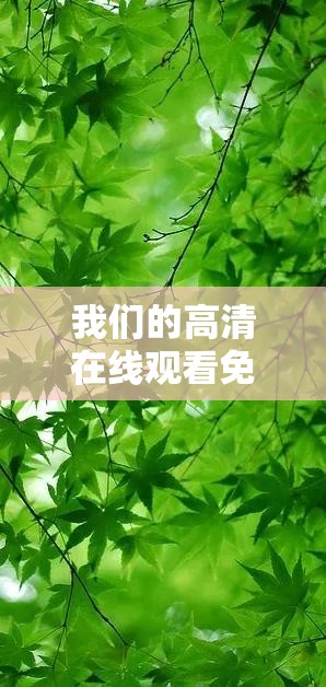 我们的高清在线观看免费视频，无广告无插件，让你畅享视觉盛宴