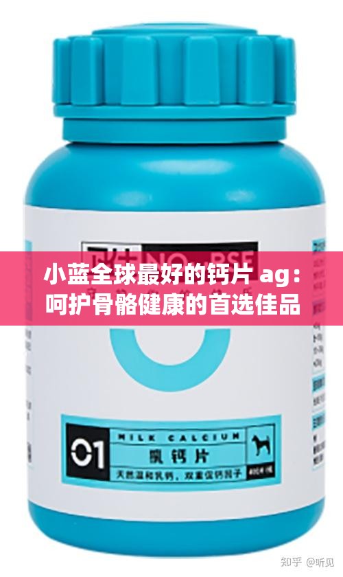 小蓝全球最好的钙片 ag：呵护骨骼健康的首选佳品