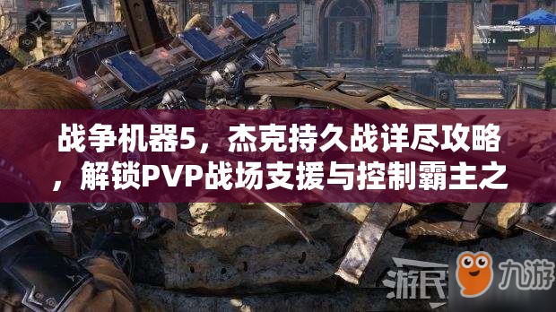 战争机器5，杰克持久战详尽攻略，解锁PVP战场支援与控制霸主之道