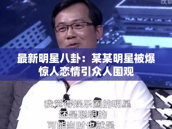 最新明星八卦：某某明星被爆惊人恋情引众人围观