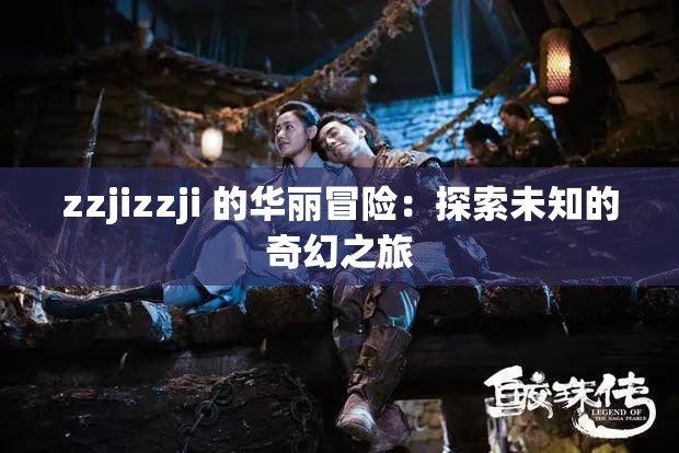 zzjizzji 的华丽冒险：探索未知的奇幻之旅