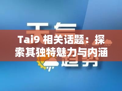 Tai9 相关话题：探索其独特魅力与内涵