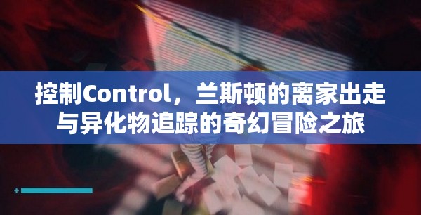 控制Control，兰斯顿的离家出走与异化物追踪的奇幻冒险之旅