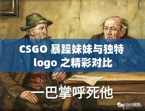 CSGO 暴躁妹妹与独特 logo 之精彩对比