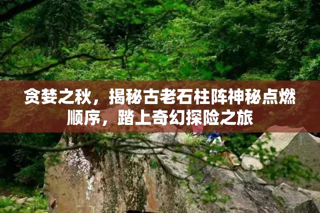 贪婪之秋，揭秘古老石柱阵神秘点燃顺序，踏上奇幻探险之旅