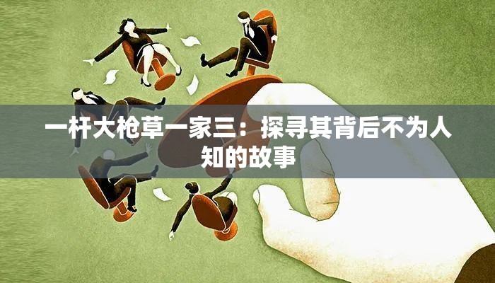 一杆大枪草一家三：探寻其背后不为人知的故事