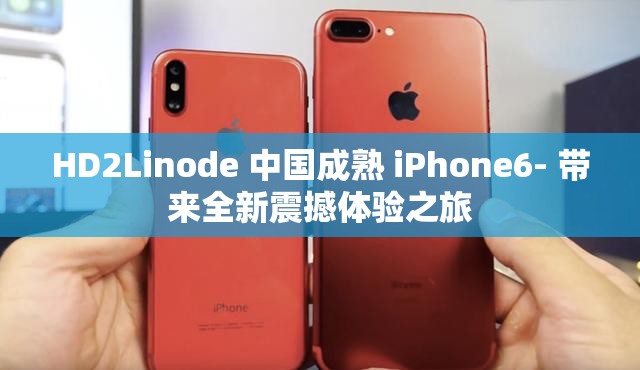 HD2Linode 中国成熟 iPhone6- 带来全新震撼体验之旅