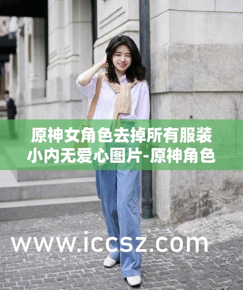 原神女角色去掉所有服装小内无爱心图片-原神角色的别样魅力