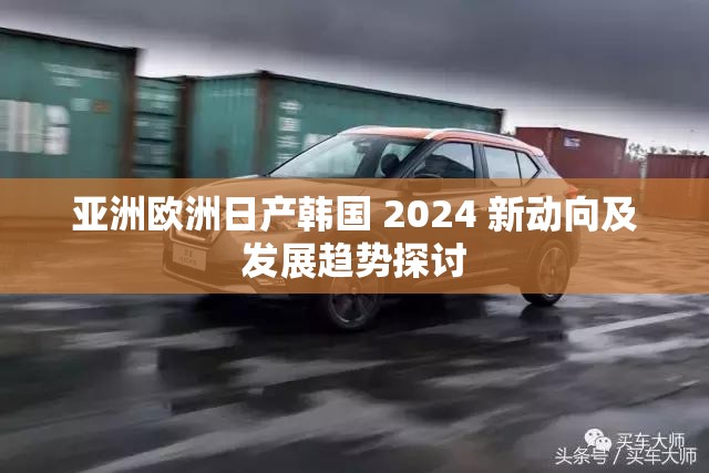 亚洲欧洲日产韩国 2024 新动向及发展趋势探讨