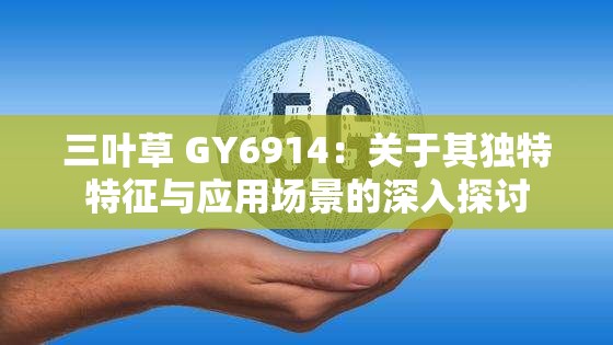 三叶草 GY6914：关于其独特特征与应用场景的深入探讨