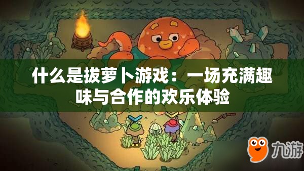 什么是拔萝卜游戏：一场充满趣味与合作的欢乐体验