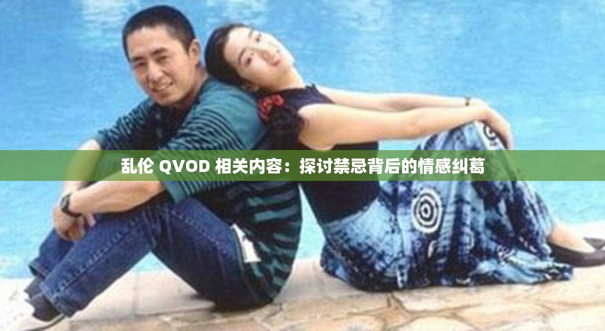 乱伦 QVOD 相关内容：探讨禁忌背后的情感纠葛