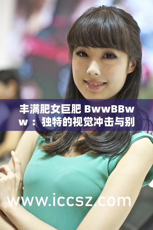 丰满肥女巨肥 BwwBBww ：独特的视觉冲击与别样魅力