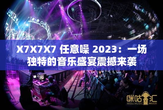 X7X7X7 任意噪 2023：一场独特的音乐盛宴震撼来袭