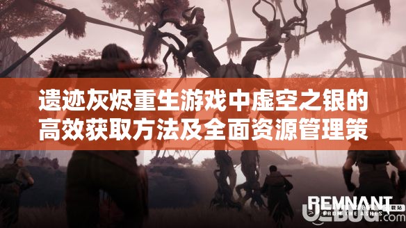 遗迹灰烬重生游戏中虚空之银的高效获取方法及全面资源管理策略