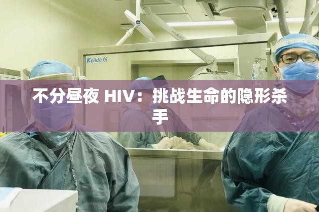 不分昼夜 HIV：挑战生命的隐形杀手