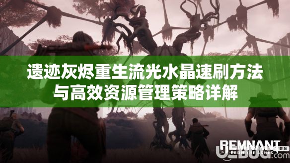 遗迹灰烬重生流光水晶速刷方法与高效资源管理策略详解