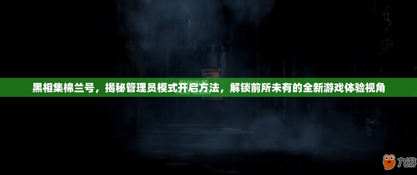 黑相集棉兰号，揭秘管理员模式开启方法，解锁前所未有的全新游戏体验视角