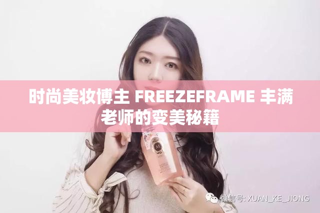 时尚美妆博主 FREEZEFRAME 丰满老师的变美秘籍