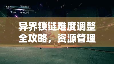 异界锁链难度调整全攻略，资源管理、高效技巧及避免浪费的深度解析