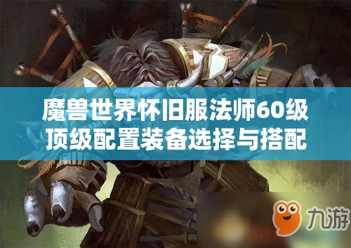 魔兽世界怀旧服法师60级顶级配置装备选择与搭配指南