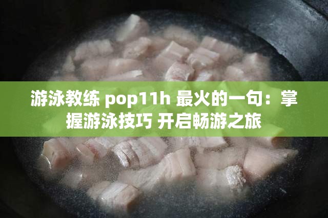 游泳教练 pop11h 最火的一句：掌握游泳技巧 开启畅游之旅