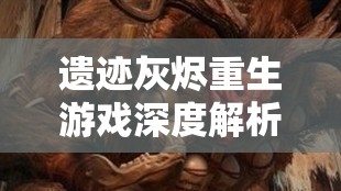 遗迹灰烬重生游戏深度解析，图腾鹿角获取方法与全攻略指南