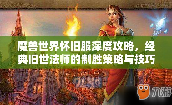 魔兽世界怀旧服深度攻略，经典旧世法师的制胜策略与技巧详解