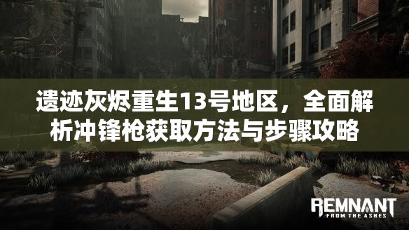 遗迹灰烬重生13号地区，全面解析冲锋枪获取方法与步骤攻略