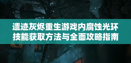 遗迹灰烬重生游戏内腐蚀光环技能获取方法与全面攻略指南